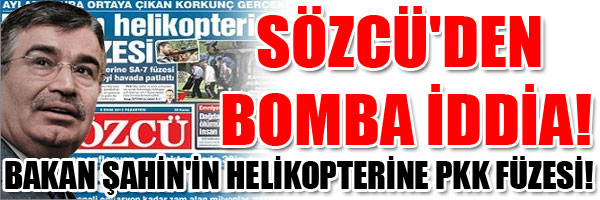 BAKAN ŞAHİN İN HELİKOPTERİNE PKK FÜZESİ! SÖZCÜ DEN BOMBA İDDİA!