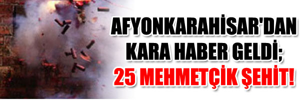 AFYONKARAHİSAR DAN KARA HABER GELDİ; 25 MEHMETÇİK ŞEHİT!