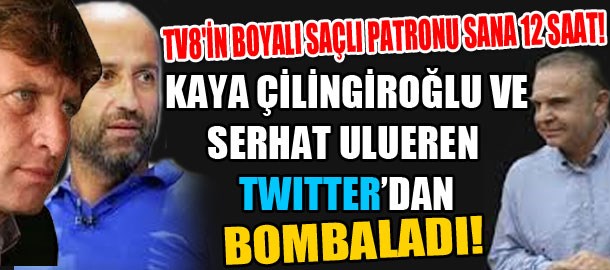 TV 8'in boyalı saçlı patronu sana 12 saat! Kaya Çilingiroğlu ile Serhat Ulueren twitter'dan bombaladı!